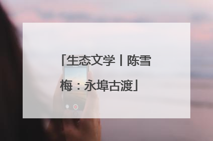 生态文学丨陈雪梅：永埠古渡