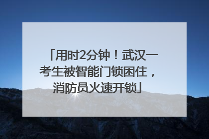 用时2分钟！武汉一考生被智能门锁困住，消防员火速开锁