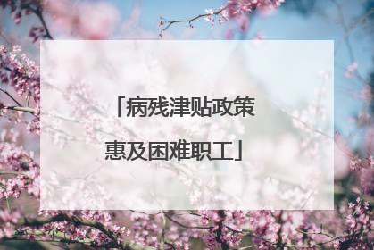 病残津贴政策惠及困难职工