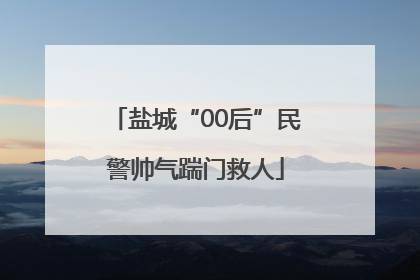 盐城“00后”民警帅气踹门救人