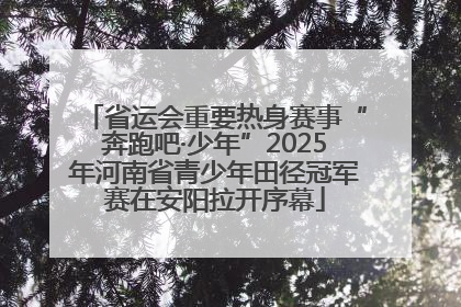 省运会重要热身赛事“奔跑吧·少年”2025年河南省青少年田径冠军赛在安阳拉开序幕