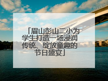 眉山彭山二小为学生打造一场浸润传统、绽放童趣的节日盛宴
