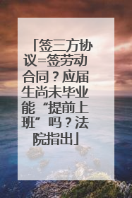 签三方协议=签劳动合同？应届生尚未毕业能“提前上班”吗？法院指出