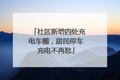 社区新增四处充电车棚，居民停车充电不再愁
