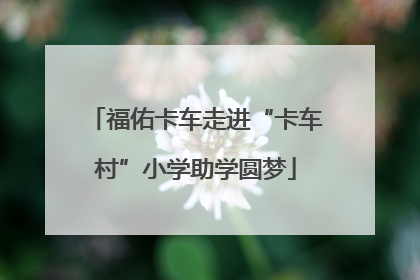 福佑卡车走进“卡车村”小学助学圆梦