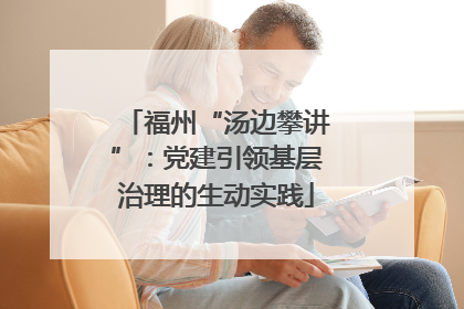 福州“汤边攀讲”：党建引领基层治理的生动实践