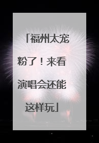福州太宠粉了！来看演唱会还能这样玩