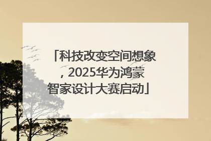 科技改变空间想象，2025华为鸿蒙智家设计大赛启动