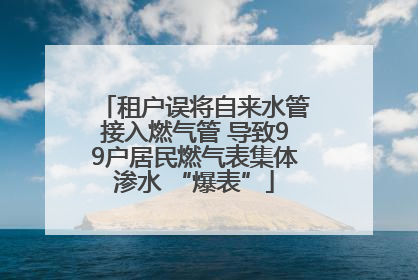 租户误将自来水管接入燃气管 导致99户居民燃气表集体渗水 “爆表”