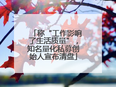 称“工作影响了生活质量”，知名量化私募创始人宣布清盘