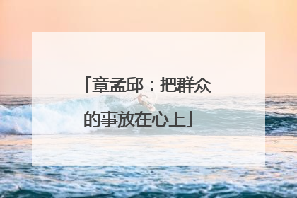 章孟邱：把群众的事放在心上