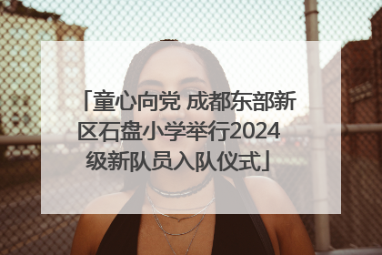 童心向党 成都东部新区石盘小学举行2024级新队员入队仪式