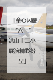 童心闪耀“六一” 洪山十二小展演精彩纷呈