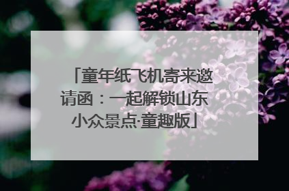 童年纸飞机寄来邀请函：一起解锁山东小众景点·童趣版