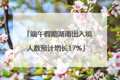 端午假期湖南出入境人数预计增长17%