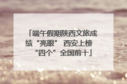 端午假期陕西文旅成绩“亮眼” 西安上榜“四个”全国前十