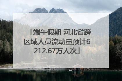 端午假期 河北省跨区域人员流动量预计6212.67万人次