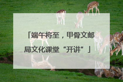 端午将至，甲骨文邮局文化课堂“开讲”