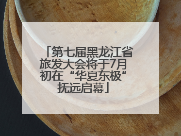 第七届黑龙江省旅发大会将于7月初在“华夏东极”抚远启幕