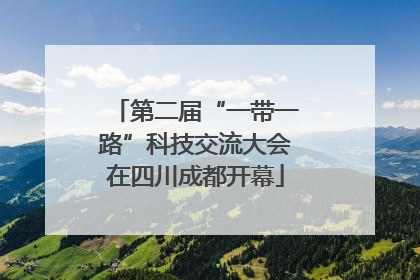 第二届“一带一路”科技交流大会在四川成都开幕