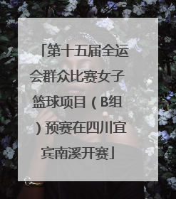 第十五届全运会群众比赛女子篮球项目（B组）预赛在四川宜宾南溪开赛