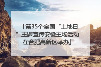 第35个全国“土地日”主题宣传安徽主场活动在合肥高新区举办