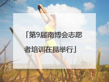 第9届南博会志愿者培训在昆举行