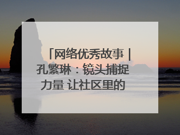 网络优秀故事｜孔繁琳：镜头捕捉力量 让社区里的温暖“被看见”