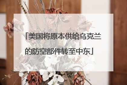 美国将原本供给乌克兰的防空部件转至中东