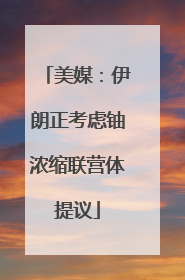 美媒：伊朗正考虑铀浓缩联营体提议