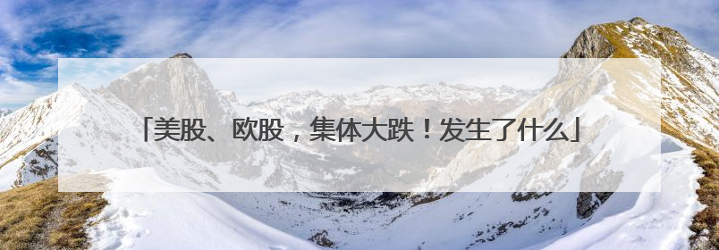 美股、欧股，集体大跌！发生了什么