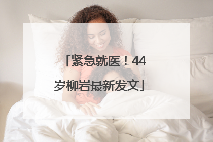 紧急就医！44岁柳岩最新发文