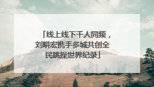 线上线下千人同频，刘畊宏携手多城共创全民跳操世界纪录