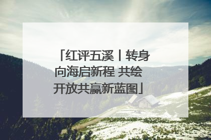 红评五溪丨转身向海启新程 共绘开放共赢新蓝图