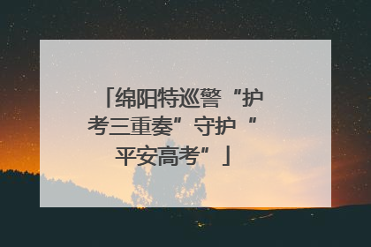 绵阳特巡警“护考三重奏”守护“平安高考”
