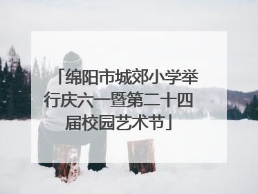 绵阳市城郊小学举行庆六一暨第二十四届校园艺术节