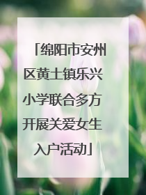 绵阳市安州区黄土镇乐兴小学联合多方开展关爱女生入户活动