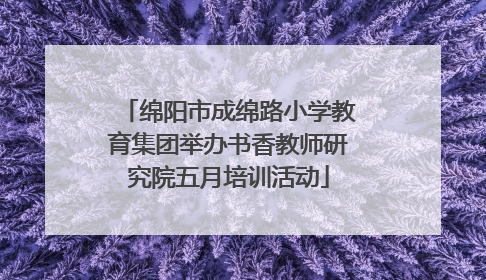 绵阳市成绵路小学教育集团举办书香教师研究院五月培训活动