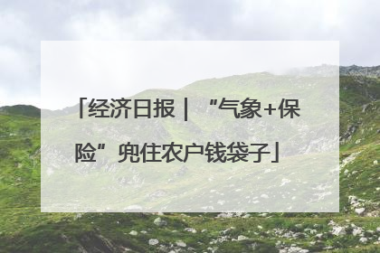 经济日报｜“气象+保险”兜住农户钱袋子