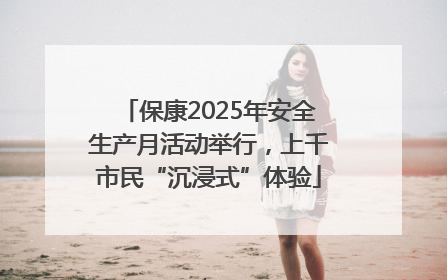 保康2025年安全生产月活动举行，上千市民“沉浸式”体验