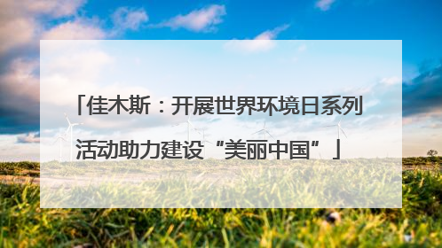 佳木斯：开展世界环境日系列活动助力建设“美丽中国”