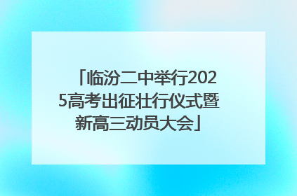 临汾二中举行2025高考出征壮行仪式暨新高三动员大会