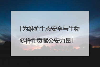 为维护生态安全与生物多样性贡献公安力量