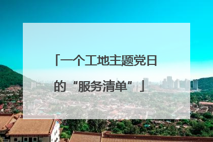 一个工地主题党日的“服务清单”