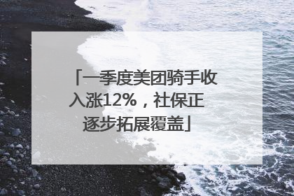 一季度美团骑手收入涨12%，社保正逐步拓展覆盖