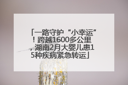 一路守护“小幸运”！跨越1600多公里，湖南2月大婴儿患15种疾病紧急转运