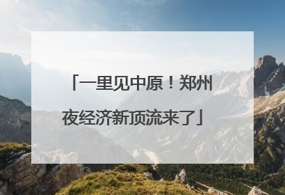 一里见中原！郑州夜经济新顶流来了