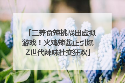 三养食辣挑战出虚拟游戏！火鸡辣酱正引爆Z世代辣味社交狂欢