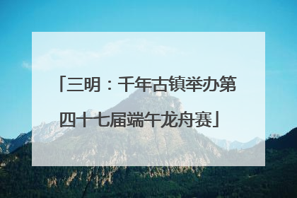 三明：千年古镇举办第四十七届端午龙舟赛