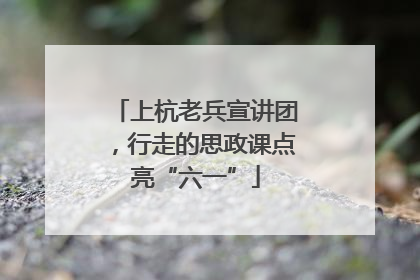 上杭老兵宣讲团，行走的思政课点亮“六一”